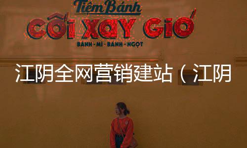 江阴全网营销建站(江阴网站有哪些)