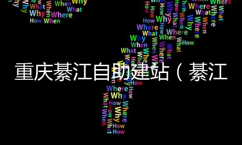 重庆綦江自助建站(綦江2021年规划建设项目)
