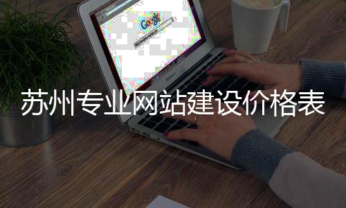 苏州专业网站建设价格表(苏州网站制作)